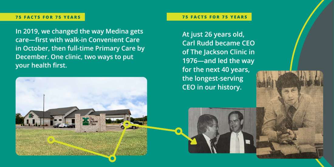 Card with text: In 2019, we changed the way Medina gets care – first with walk-in Convenient Care in October, then full-time Primary Care by December. One clinic, two ways to put your health first. At just 26 years old, Carl Rudd became CEO of The Jackson Clinic in 1976 – and led the way for the next 40 years, the longest-serving CEO in our history.